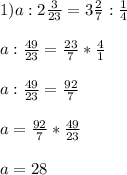 1)a:2 \frac{3}{23}=3 \frac{2}{7}: \frac{1}{4} \\ \\ a:\frac{49}{23}= \frac{23}{7}* \frac{4}{1} \\ \\ a:\frac{49}{23}= \frac{92}{7} \\ \\ a=\frac{92}{7} *\frac{49}{23} \\ \\ a=28