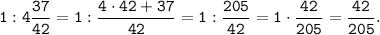 \tt \displaystyle 1:4\frac{37}{42}=1:\frac{4 \cdot 42+37}{42}=1:\frac{205}{42}=1 \cdot \frac{42}{205}=\frac{42}{205}.