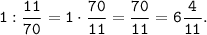 \tt \displaystyle 1:\frac{11}{70}=1 \cdot \frac{70}{11}=\frac{70}{11}=6\frac{4}{11}.