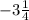 -3 \frac{1}{4}