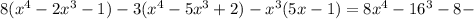 8( x^{4} -2x^{3} -1)-3(x ^{4} -5x ^{3} +2)- x^{3} (5x-1)=8x ^{4} -16 ^{3} -8-