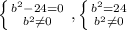 \left \{ {{ b^{2}- 24=0} \atop { b^{2} \neq 0 }} \right. , \left \{ {{ b^{2} =24} \atop { b^{2} \neq 0 }} \right.