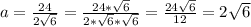 a= \frac{24}{2 \sqrt{6} } = \frac{24* \sqrt{6} }{2* \sqrt{6}* \sqrt{6} } = \frac{24 \sqrt{6} }{12} =2 \sqrt{6}