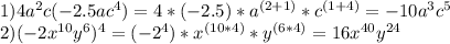 1) 4a^2c(-2.5ac^4)=4*(-2.5)*a ^{(2+1)} *c^{(1+4)} =-10a^3c^5 \\ 2)(-2 x^{10}y^6 )^4=(-2^4)* x^{(10*4)}*y ^{(6*4)}=16 x^{40} y^{24}