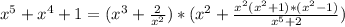 x^5+x^4+1=(x^3+ \frac{2}{x^2})*(x^2+ \frac{x^2(x^2+1)*(x^2-1)}{x^5+2} )