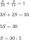 \frac{S}{10}+ \frac{S}{15}=1 \\ \\ 3S+2S=30 \\ \\ 5S=30 \\ \\ S=30:5