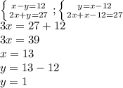 \left \{ {{x-y=12} \atop {2x+y=27}} \right.; \left \{ {{y=x-12} \atop {2x+x-12=27}} \right. \\ 3x=27+12 \\ 3x=39 \\ x=13 \\ y=13-12 \\ y=1