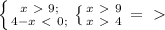 \left \{ {{x\ \textgreater \ 9;} \atop {4-x\ \textless \ 0};} \right. \left \{ {{x\ \textgreater \ 9} \atop {x\ \textgreater \ 4}} \right.=\ \textgreater \