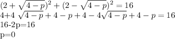 \displaystyle (2+ \sqrt{4-p})^2+(2- \sqrt{4-p})^2=16&#10;&#10;4+4 \sqrt{4-p}+4-p+4-4 \sqrt{4-p}+4-p=16&#10;&#10;16-2p=16&#10;&#10;p=0