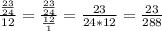 \frac{ \frac{23}{24} }{12} = \frac{ \frac{23}{24} }{ \frac{12}{1} } = \frac{23}{24*12} = \frac{23}{288}