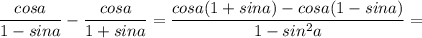 \displaystyle \frac{cosa}{1-sina}- \frac{cosa}{1+sina}= \frac{cosa(1+sina)-cosa(1-sina)}{1-sin^2a}=