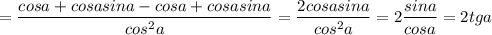 \displaystyle = \frac{cosa+cosasina-cosa+cosasina}{cos^2a}= \frac{2cosasina}{cos^2a}=2 \frac{sina}{cosa}=2tga