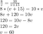 \frac{8}{v}= \frac{10}{v+15} \\ 8*(v+15)=10*v \\ 8v+120=10v \\ 120=10v-8v \\ 120=2v \\ v=60