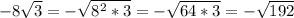 -8 \sqrt{3}=- \sqrt{8^2*3}=- \sqrt{64*3}=- \sqrt{192}