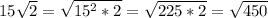 15 \sqrt{2}= \sqrt{15^2*2}= \sqrt{225*2}= \sqrt{450}