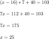 (x-16)*7+40=103 \\ \\ 7x-112+40=103 \\ \\ 7x=175 \\ \\ x=25