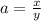 a= \frac{x}{y}