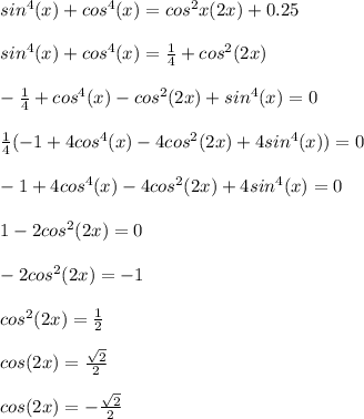 sin^{4}(x) +cos^{4}(x) =cos^{2}x (2x)+0.25 \\ \\ sin^{4}(x) +cos^{4}(x)= \frac{1}{4} +cos^{2} (2x) \\ \\ - \frac{1}{4} +cos^{4}(x)-cos^{2} (2x)+sin^{4}(x)=0 \\ \\ \frac{1}{4} (-1+4cos^{4}(x)-4cos^{2} (2x)+4sin^{4} (x))=0 \\ \\ -1+4cos^{4}(x)-4cos^{2} (2x)+4sin^{4} (x)=0 \\ \\ 1-2cos^{2} (2x)=0 \\ \\ -2cos^{2} (2x)=-1 \\ \\ cos^{2} (2x)= \frac{1}{2} \\ \\ cos(2x)= \frac{ \sqrt{2} }{2} \\ \\ cos(2x)=-\frac{ \sqrt{2} }{2} \\