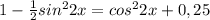 1- \frac{1}{2}sin^22x=cos^22x+0,25