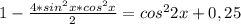 1- \frac{4*sin^2x*cos^2x}{2}=cos^22x+0,25