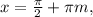 x= \frac{ \pi }{2} + \pi m,