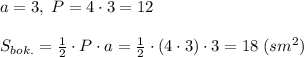 a=3,\; P=4\cdot 3=12\\\\S_{bok.}=\frac{1}{2}\cdot P\cdot a=\frac{1}{2}\cdot (4\cdot 3)\cdot 3=18\; (sm^2)