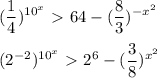 \displaystyle ( \frac{1}{4})^{10^{x}}}\ \textgreater \ 64-( \frac{8}{3})^{-x^{2}} \\ \\ ( 2^{-2})^{10^{x}}}\ \textgreater \ 2^{6}-( \frac{3}{8})^{x^{2}}