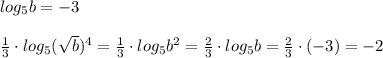 log_5b=-3\\\\ \frac{1}{3}\cdot log_5(\sqrt{b})^4 =\frac{1}{3}\cdot log_5b^2= \frac{2}{3}\cdot log_5b= \frac{2}{3} \cdot (-3)=-2