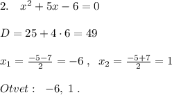 2.\quad x^2+5x-6=0\\\\D=25+4\cdot 6=49\\\\x_1= \frac{-5-7}{2}=-6\; ,\; \; x_2=\frac{-5+7}{2} =1\\\\Otvet:\; \; -6,\; 1\; .