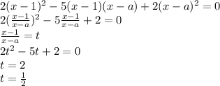 2(x-1)^2-5(x-1)(x-a)+2(x-a)^2=0 \\ &#10;2 (\frac{x-1}{x-a} )^2-5\frac{x-1}{x-a}+2=0 \\ &#10;\frac{x-1}{x-a}=t \\ &#10;2t^2-5t+2=0 \\ &#10;t=2 \\ &#10;t= \frac{1}{2} \\ &#10;