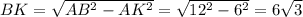 BK=\sqrt{AB^2-AK^2}= \sqrt{12^2-6^2}=6 \sqrt{3} &#10;