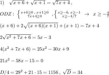 1)\quad \sqrt{x+6}+\sqrt{x+1}=\sqrt{7x+4}\; ,\\\\ODZ:\; \left \{ {{x+6 \geq 0\; ,\; x+1 \geq 0} \atop {7x+4 \geq 0}} \right. \; , \left \{ {{x \geq -6,\; x \geq -1} \atop {x \geq -4/7}} \right. \; \to \; \; x \geq -\frac{4}{7}\\\\(x+6)+2\sqrt{(x+6)(x+1)}+(x+1)=7x+4\\\\2\sqrt{x^2+7x+6}=5x-3\\\\4(x^2+7x+6)=25x^2-30x+9\\\\21x^2-58x-15=0\\\\D/4=29^2+21\cdot 15=1156\; ,\; \sqrt{D}=34