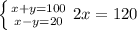 \left \{ {{x+y=100} \atop {x-y=20}} \right. &#10;2x=120