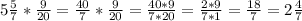 5\frac{5}{7} * \frac{9}{20} = \frac{40}{7} * \frac{9}{20} = \frac{40*9}{7*20} = \frac{2*9}{7*1} = \frac{18}{7} = 2 \frac{4}{7}