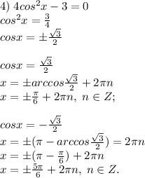 4)\;4cos^2x-3 =0\\cos^2x=\frac{3}{4}\\cosx=\pm\frac{\sqrt3}{2}\\\\cosx=\frac{\sqrt3}{2}\\x=\pm arccos\frac{\sqrt3}{2}+2\pi n\\x=\pm \frac{\pi}{6}+2\pi n, \; n\in Z;\\\\cosx=-\frac{\sqrt3}{2}\\x=\pm(\pi-arccos\frac{\sqrt3}{2})=2\pi n\\x=\pm(\pi-\frac{\pi}{6})+2\pi n\\x=\pm\frac{5\pi}{6}+2\pi n, \; n\in Z.