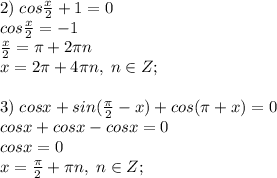 2)\; cos\frac{x}{2} +1 =0\\cos\frac{x}{2}=-1\\\frac{x}{2}=\pi+2\pi n\\x=2\pi + 4\pi n, \; n\in Z;\\\\3)\; cosx + sin(\frac{\pi}{2} - x) + cos (\pi +x)=0\\cosx+cosx-cosx=0\\cosx=0\\x=\frac{\pi}{2}+\pi n, \; n\in Z;&#10;