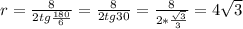 r= \frac{8}{2tg \frac{180}{6} } = \frac{8}{2tg30} = \frac{8}{ 2*\frac{\sqrt{3}}{3}} =4 \sqrt{3}