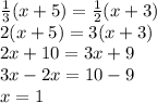 \frac{1}{3} (x+5)= \frac{1}{2} (x+3) \\&#10;2(x+5)=3(x+3)\\&#10;2x+10=3x+9\\&#10;3x-2x=10-9\\&#10;x=1