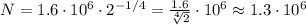 N = 1.6\cdot10^6\cdot2^{-1/4} = \frac{1.6}{\sqrt[4]{2}}\cdot10^6 \approx 1.3\cdot10^6