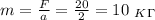 m= \frac{F}{a} = \frac{20}{2} =10 \ _K_\Gamma