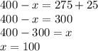 400-x=275+25\\&#10;400-x=300\\&#10;400-300=x\\&#10;x=100