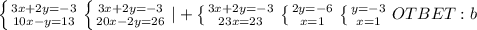 \left \{ {{3x+2y=-3} \atop {10x-y=13}} \right. \left \{ {{3x+2y=-3} \atop {20x-2y=26}} \right. |+ \left \{ {{3x+2y=-3} \atop {23x=23}} \right. \left \{ {{2y=-6} \atop {x=1}} \right. \left \{ {{y=-3} \atop {x=1}} \right. &#10;OTBET:b