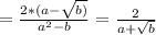 = \frac{2*(a- \sqrt{b)} }{a^{2} -b} = \frac{2}{a+ \sqrt{b} }