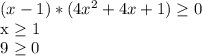 (x-1)*( 4x^{2} +4x+1) \geq 0&#10;&#10;x \geq 1 &#10;&#10;9 \geq 0 &#10;