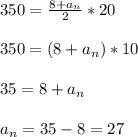 350= \frac{8+a_n}{2}*20 \\ \\ 350=(8+a_n) *10 \\ \\ 35=8+a_n \\ \\ a_n=35-8=27