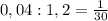 0,04 : 1,2 = \frac{1}{30}