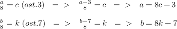 \frac{a}{8} =c \ (ost. 3) \ \ =\ \textgreater \ \ \ \frac{a-3}{8} =c \ \ =\ \textgreater \ \ \ a=8c+3 \\ \\ \frac{b}{8} =k \ (ost. 7) \ \ =\ \textgreater \ \ \ \frac{b-7}{8} =k \ \ =\ \textgreater \ \ \ b=8k+7 \\ \\