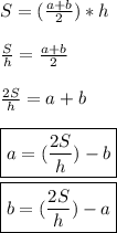 S=(\frac{a+b}{2} )*h\\\\\ \frac{S}{h} = \frac{a+b}{2} \\\\ \frac{2S}{h} =a+b\\\\\boxed{ a = (\frac{2S}{h} )-b } \\\\\boxed{b = (\frac{2S}{h} )-a}