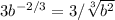 3b ^{-2/3} =3/ \sqrt[3]{b^2}