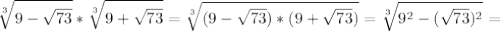 \displaystyle \sqrt[3]{9- \sqrt{73}}* \sqrt[3]{9+ \sqrt{73}}= \sqrt[3]{(9- \sqrt{73})*(9+ \sqrt{73})}= \sqrt[3]{9^2- (\sqrt{73})^2}=